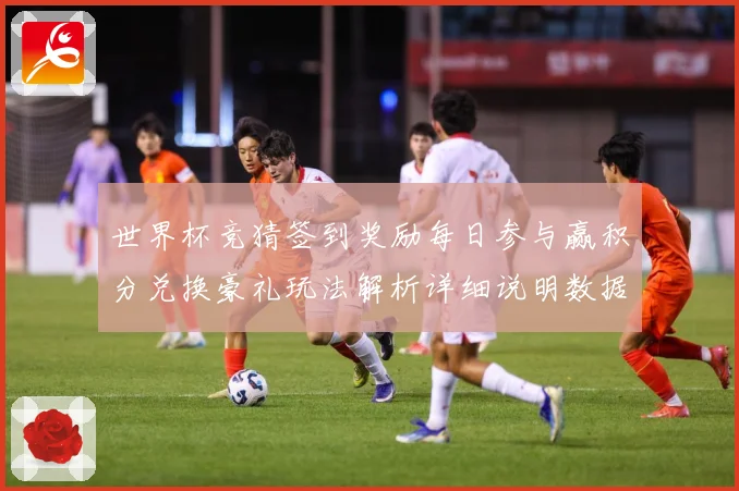 世界杯竞猜签到奖励每日参与赢积分兑换豪礼玩法解析详细说明数据研判