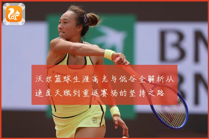 沃尔篮球生涯高光与低谷全解析从速度天赋到重返赛场的坚持之路