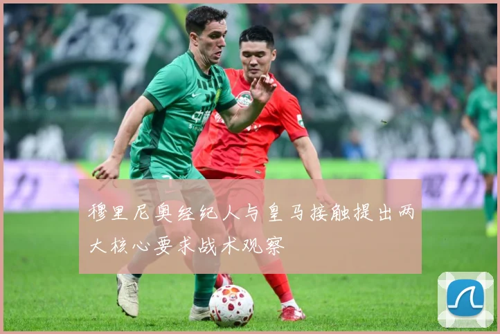 穆里尼奥经纪人与皇马接触提出两大核心要求战术观察