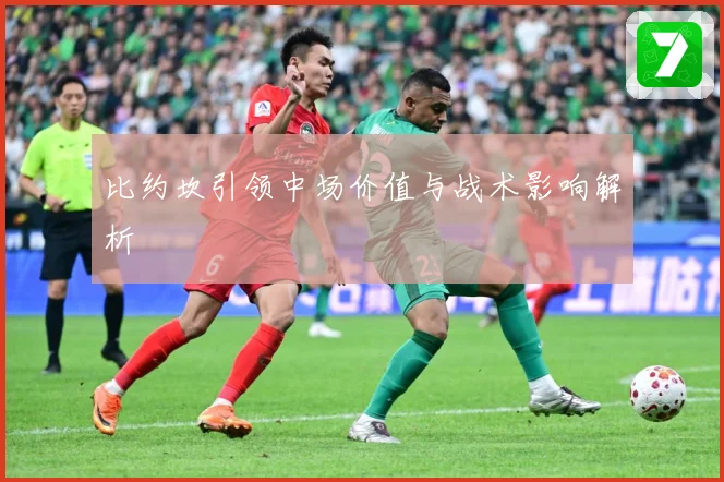 比约坎引领中场价值与战术影响解析