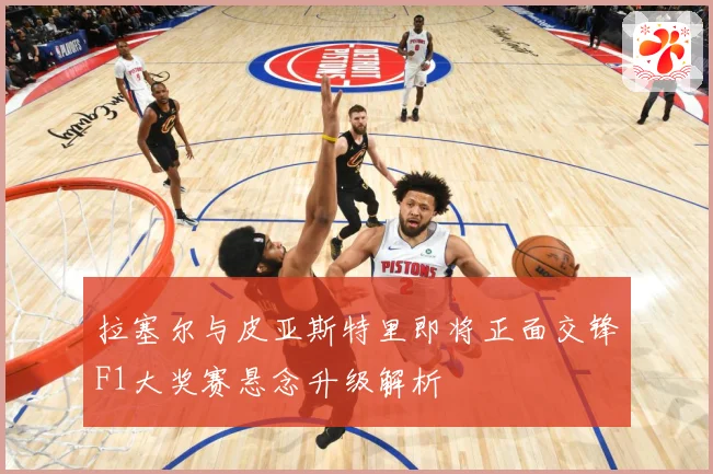 拉塞尔与皮亚斯特里即将正面交锋F1大奖赛悬念升级解析
