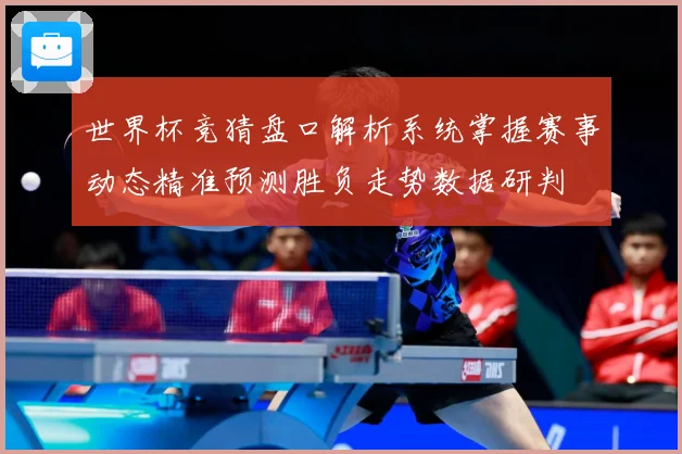 世界杯竞猜盘口解析系统掌握赛事动态精准预测胜负走势数据研判