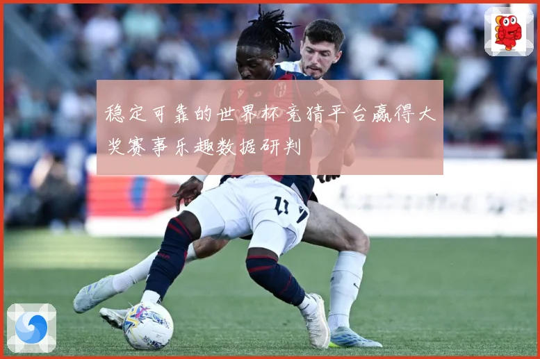 稳定可靠的世界杯竞猜平台赢得大奖赛事乐趣数据研判