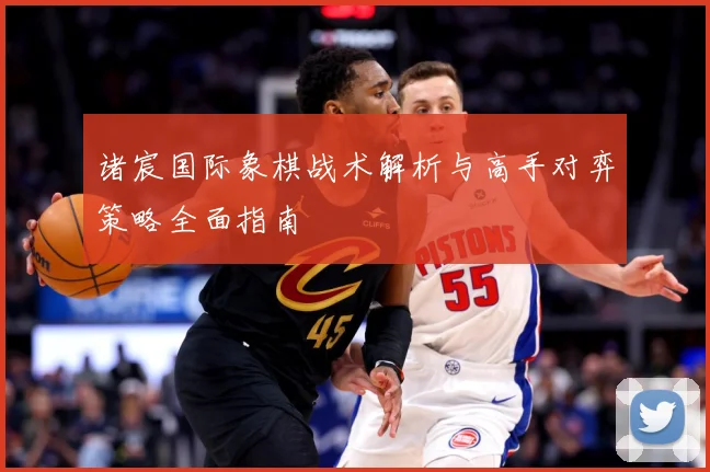 诸宸国际象棋战术解析与高手对弈策略全面指南