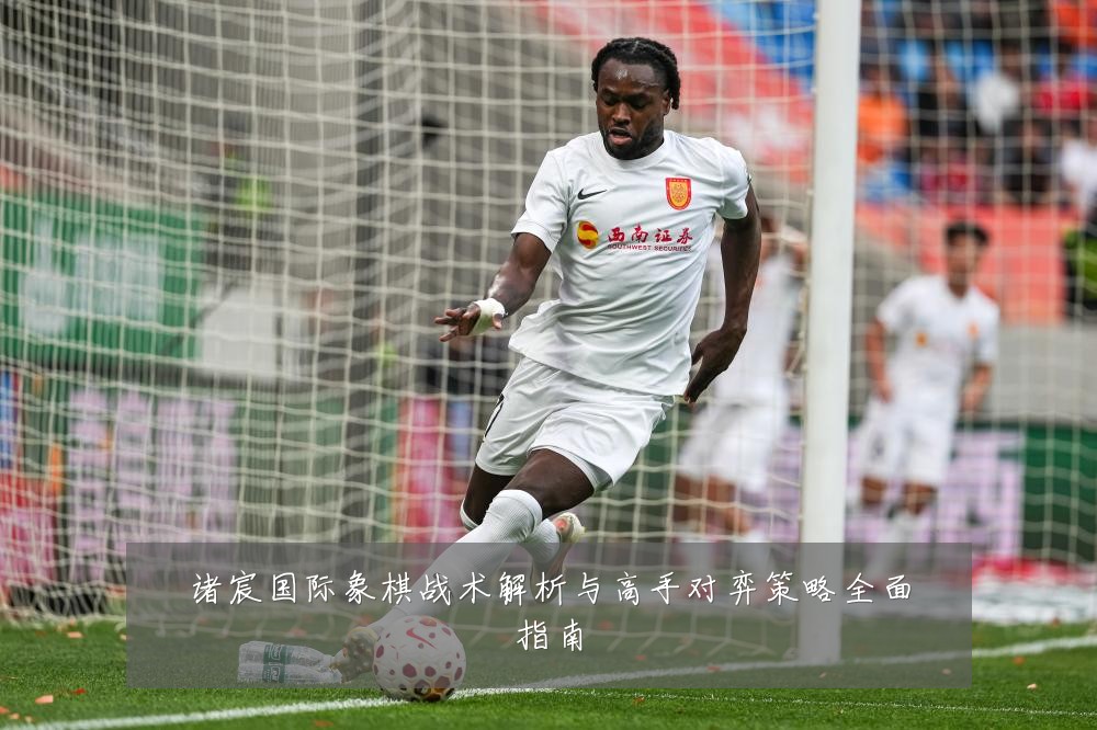 诸宸国际象棋战术解析与高手对弈策略全面指南