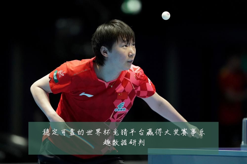 稳定可靠的世界杯竞猜平台赢得大奖赛事乐趣数据研判