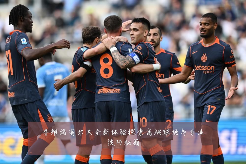 李维诺高尔夫全新体验探索高端球场与专业技巧秘籍