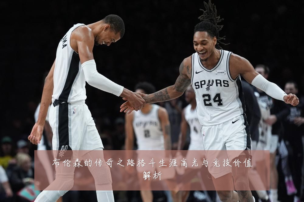 布伦森的传奇之路格斗生涯高光与竞技价值解析
