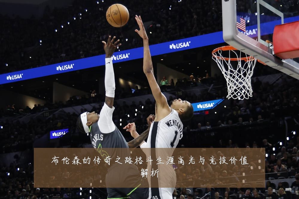 布伦森的传奇之路格斗生涯高光与竞技价值解析