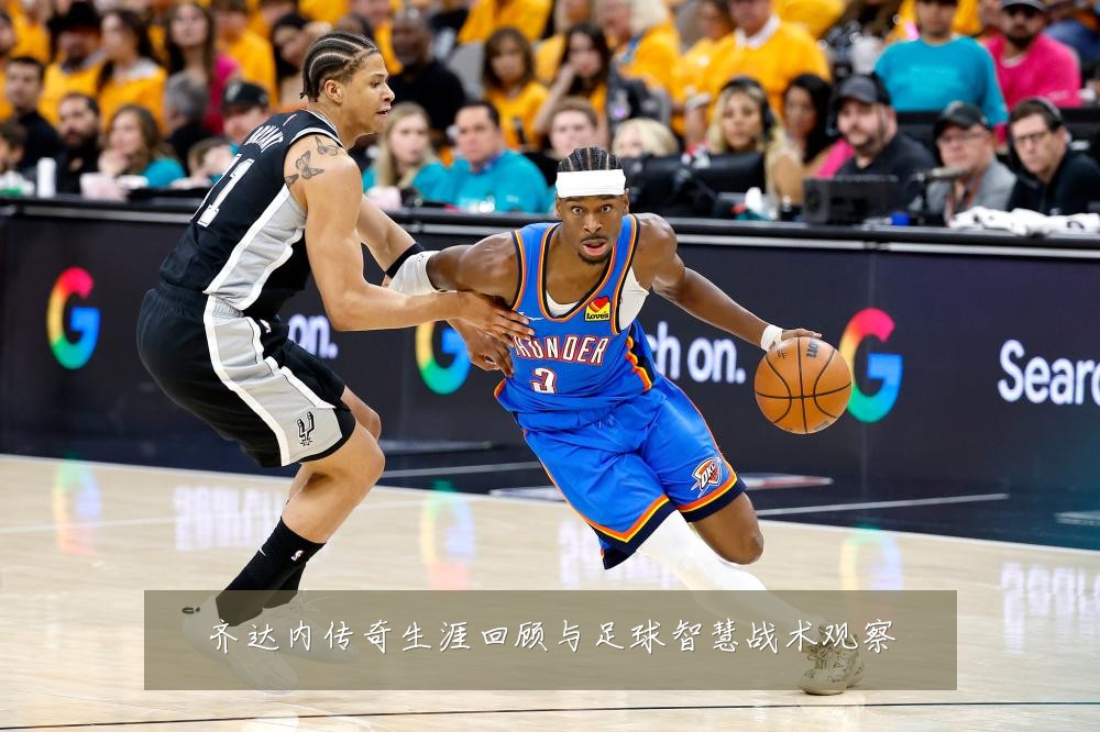 齐达内传奇生涯回顾与足球智慧战术观察