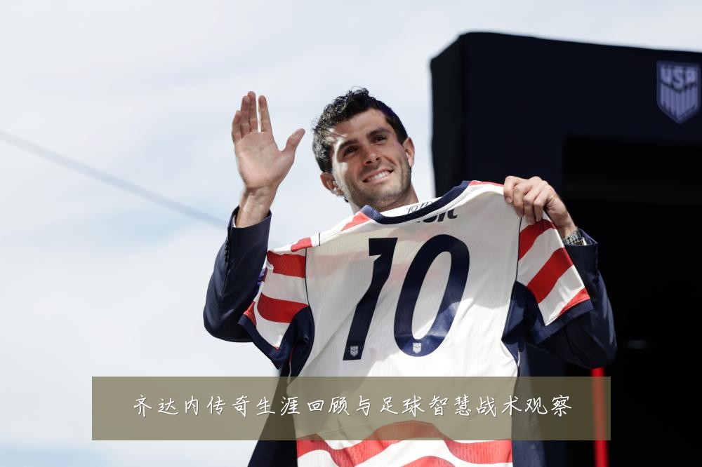 齐达内传奇生涯回顾与足球智慧战术观察