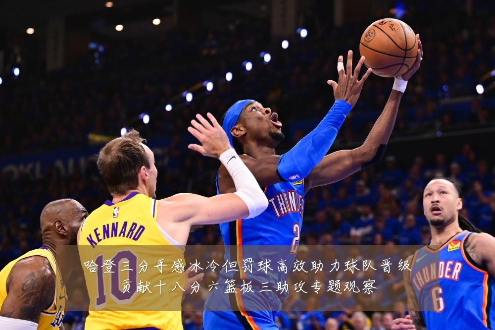 哈登三分手感冰冷但罚球高效助力球队晋级贡献十八分六篮板三助攻专题观察